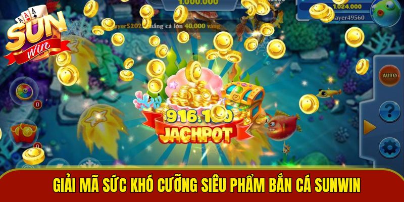 Giải mã sức khó cưỡng siêu phẩm bắn cá Sunwin